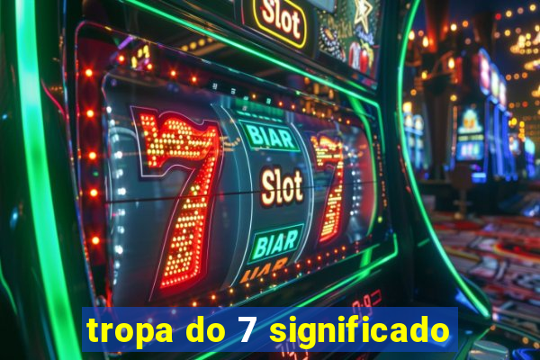 tropa do 7 significado